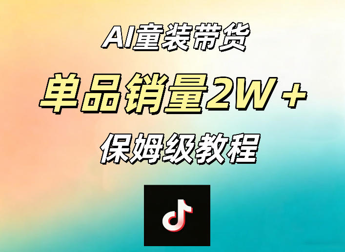 AI童装带货赛道，一部手机就可以操作，单品销量2w+【手把手教程】-驿想项目网