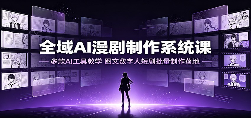 全域AI漫剧制作系统课：多款AI工具教学，图文数字人短剧批量制作落地-驿想项目网