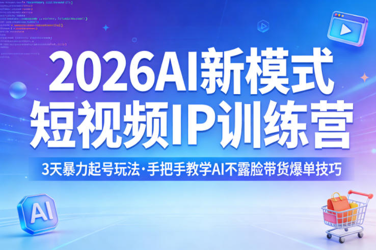 2026AI新模式短视频IP训练营，3天暴力起号玩法，手把手教学AI不露脸带货爆单技巧-驿想项目网