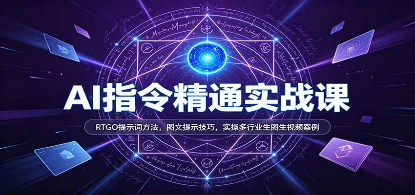 AI指令精通实战课:RTGO提示词方法,图文提示技巧,实操多行业生图生视频案例-驿想项目网