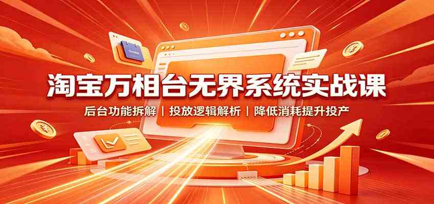 淘宝万相台无界系统实战课：后台功能拆解，投放逻辑解析，降低消耗提升投产-驿想项目网