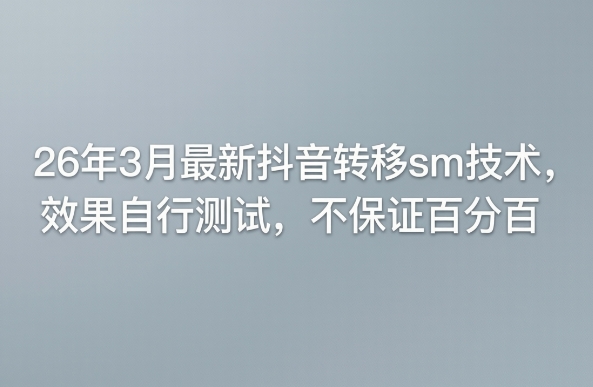 26年3月最新抖音转移sm技术，效果自行测试，不保证百分百-驿想项目网