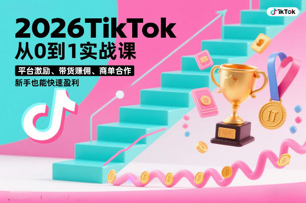 2026TikTok从0到1实战课，平台激励、带货賺佣、商单合作，新手也能快速盈利（3天直播课）-驿想项目网