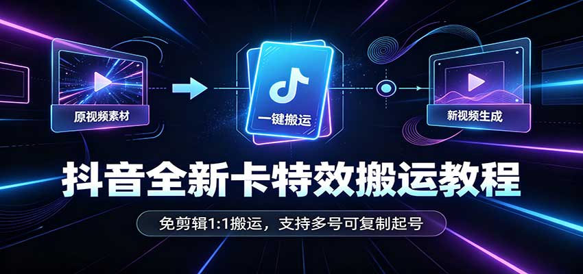 抖音全新卡特效搬运教程：免剪辑1:1搬运，支持多号可复制起号-驿想项目网