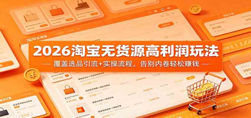 2026淘宝无货源高利润玩法：覆盖选品引流+实操流程，告别内卷轻松赚钱-驿想项目网