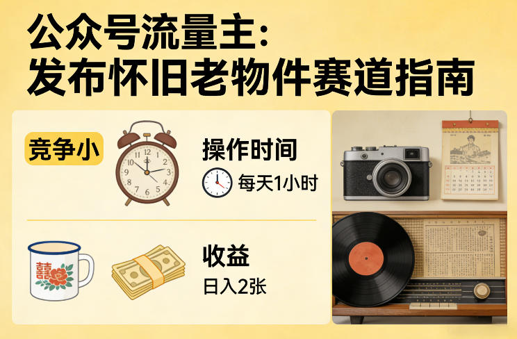 公众号流量主之发布怀旧老物件赛道，竞争小，每天操作1小时，日入2张-驿想项目网