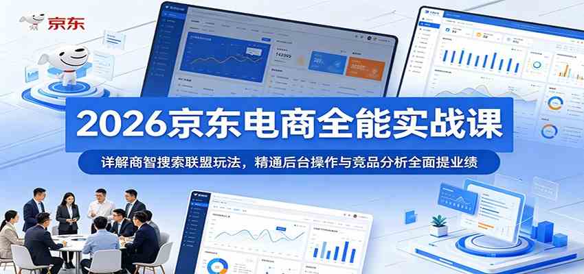 2026京东电商全能实战课：详解商智搜索联盟玩法，精通后台操作与竞品分析全面提业绩-驿想项目网