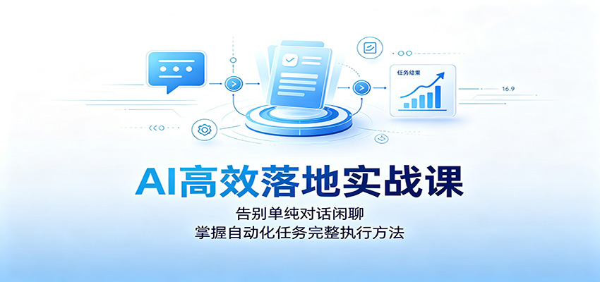 AI高效落地实战课：告别单纯对话闲聊，掌握自动化任务完整执行方法-驿想项目网