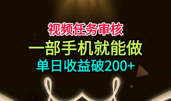 视频任务审核，一部手机就能做，简单上手，单日收益破200+【揭秘】-驿想项目网