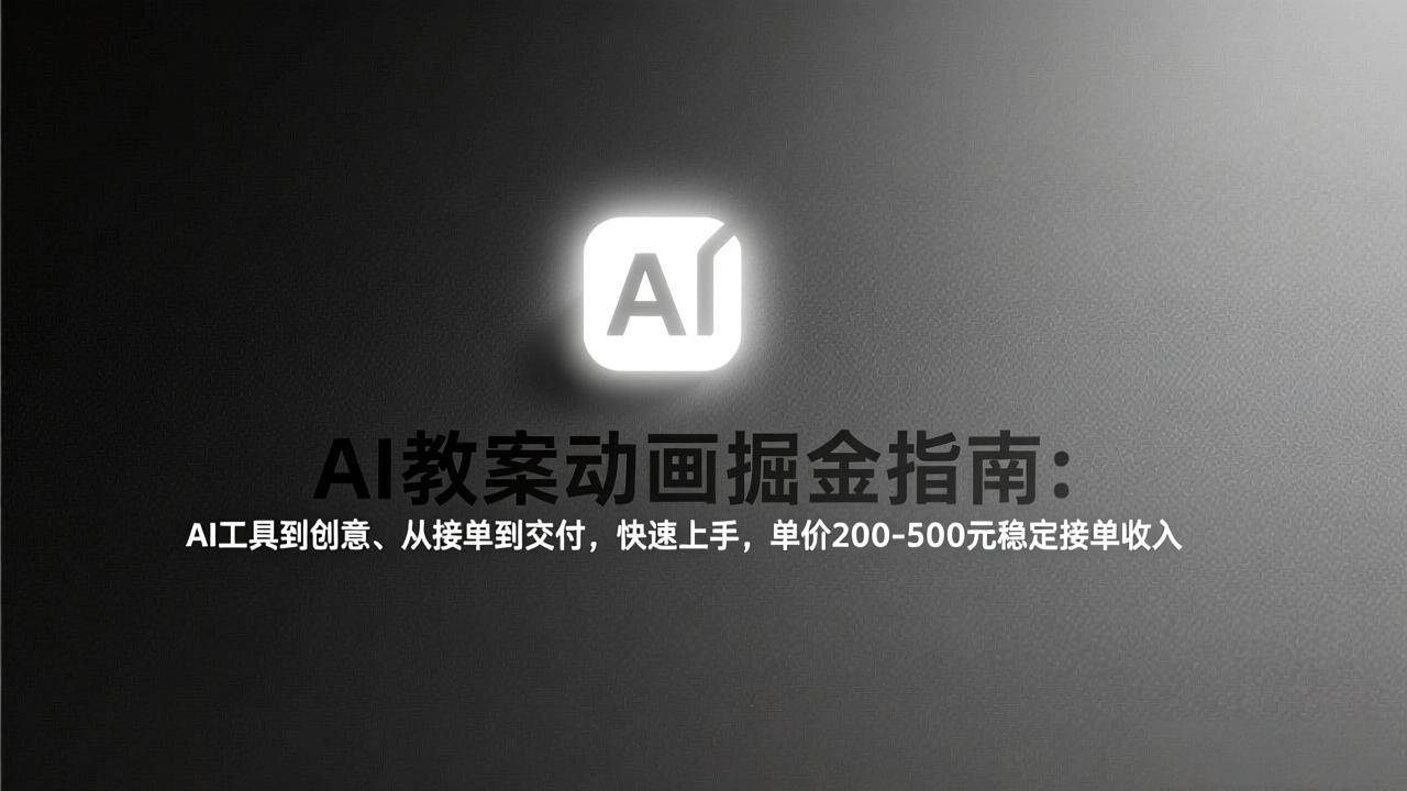 （17349期）AI教案动画掘金指南：从工具到创意、从接单到交付，快速上手，单价200-500元稳定接单收入-驿想项目网