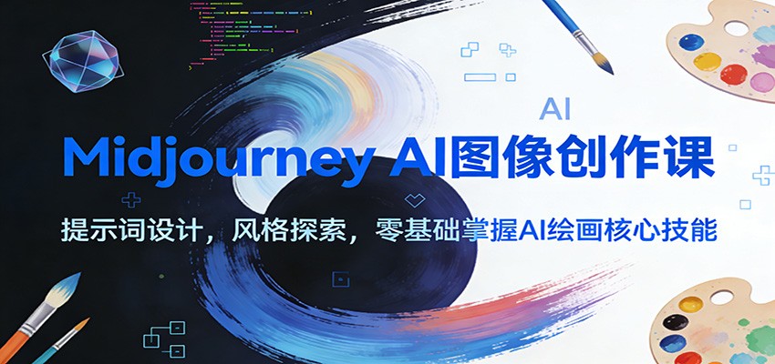 Midjourney AI图像创作课：提示词设计，风格探索，零基础掌握AI绘画核心技能-驿想项目网