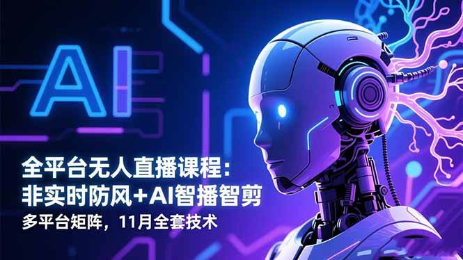 （16613期）全平台无人直播课程：非实时防风＋AI智播智剪＋多平台矩阵，11月全套技术-驿想项目网