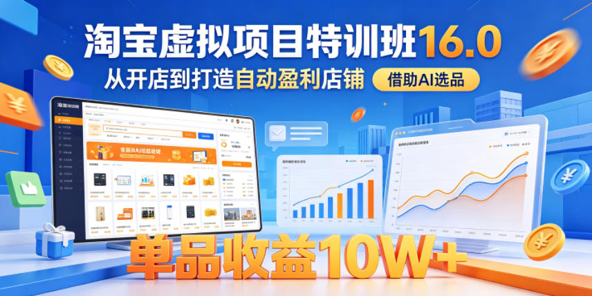 淘宝虚拟项目特训班16.0，从开店到打造自动盈利店铺，借助AI选品，单品收益10W+（更新5月）-驿想项目网