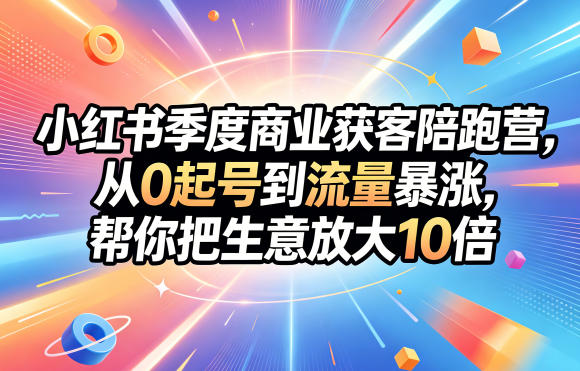 小红书季度商业获客陪跑营，从0起号到流量暴涨，帮你把生意放大10倍-驿想项目网