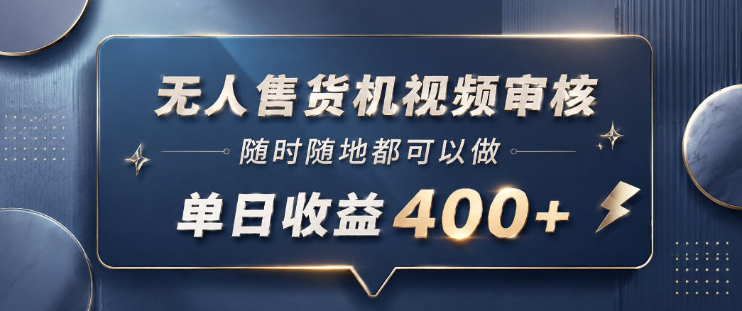 无人售货机视频审核，一部手机随时随地都可以做，10秒一单，单日收益400+【揭秘】-驿想项目网