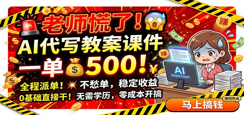 老师慌了！AI代写教案课件，一500，全程派单不愁单，0基础直接干-驿想项目网