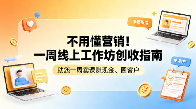 不用懂营销!一周线上工作坊创收指南,助您一周卖课賺现金、圈客户-驿想项目网