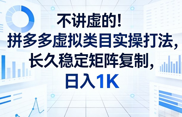 不讲虚的！拼多多虚拟类目实操打法，长久稳定矩阵复制，日入1K【揭秘】-驿想项目网
