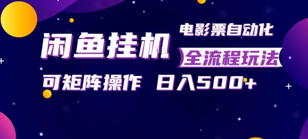 闲鱼全自动售卖电影票，全程挂G，可矩阵操作，小白轻松上手日入5张，稳定副业【揭秘】-驿想项目网