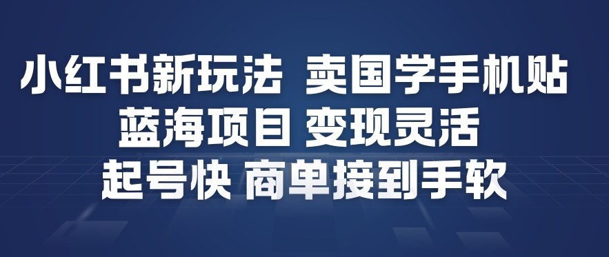 小红书新玩法，卖国学手机贴，蓝海项目，变现灵活，起号快，商单接到手软-驿想项目网