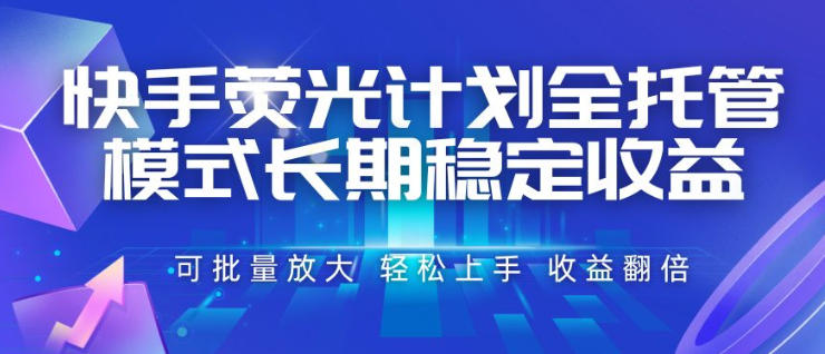 快手荧光计划全托管模式，长期稳定收益，一部手机可批量做，轻松上手，收益翻倍【揭秘】-驿想项目网