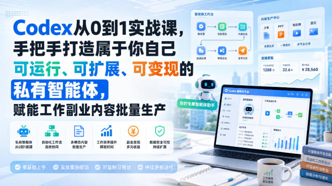 Codex从0到1实战课，手把手打造属于你自己可运行、可扩展、可变现的私有智能体，赋能工作副业内容批量生产-驿想项目网