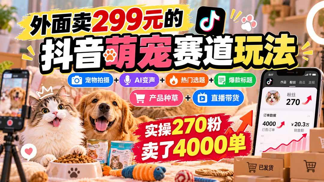 (20718期)外面卖299元的抖音萌宠赛道玩法:宠物拍摄+AI变声+热门选题+爆款标题+产品种草+直播带货,实操270粉卖了4000单 (20718期)外面卖299元的抖音萌宠赛道玩法:宠物拍摄+AI变声+热门选题+爆款标题+产品种草+直播带货,实操270粉卖了4000单