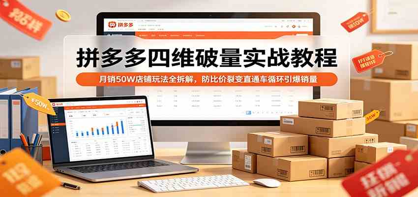 拼多多四维破量实战教程：月销50W店铺玩法全拆解，防比价裂变直通车循环引爆销量-驿想项目网