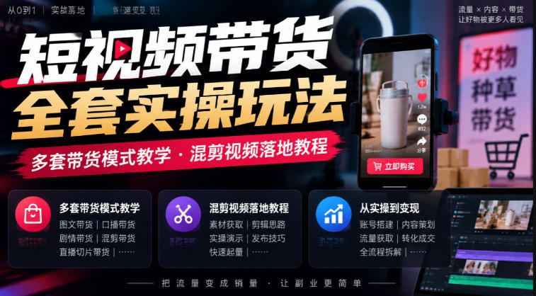 短视频带货全套实操玩法，多套带货模式教学，混剪视频落地教程-驿想项目网