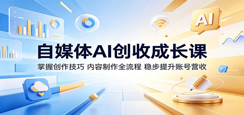 自媒体AI创收成长课：掌握创作技巧，内容制作全流程，稳步提升账号营收-驿想项目网