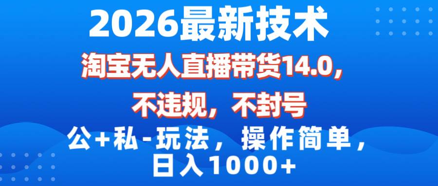 （17110期）2026最新技术，淘宝无人直播带货14.0，不封号，不违规，公+私玩法，操作简单，日入1000+-驿想项目网
