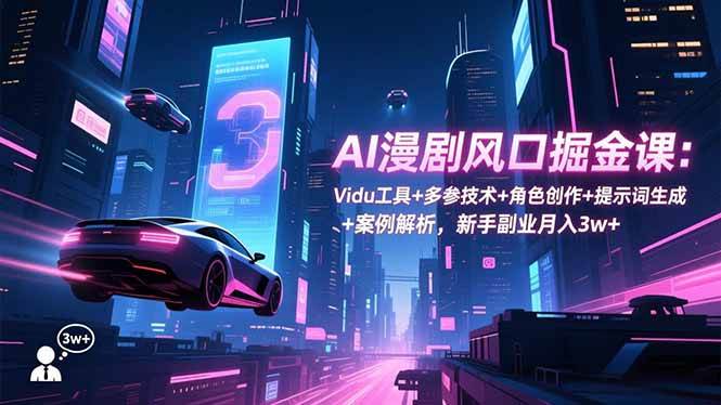 (16738期)AI漫剧风口掘金课:Vidu工具+多参技术+角色创作+提示词生成+案例解析,新手副业月入3w+-驿想项目网