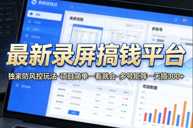 最新录屏搞钱平台，独家的防风控玩法，项目简单，一看就会，多号矩阵一天搞300+【揭秘】-驿想项目网