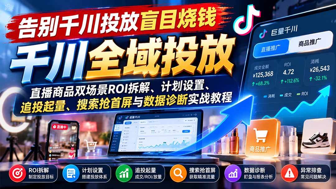 （21079期）告别千川投放盲目烧钱：直播商品双场景ROI拆解、计划设置、追投起量、搜索抢首屏与数据诊断实战教程-驿想项目网
