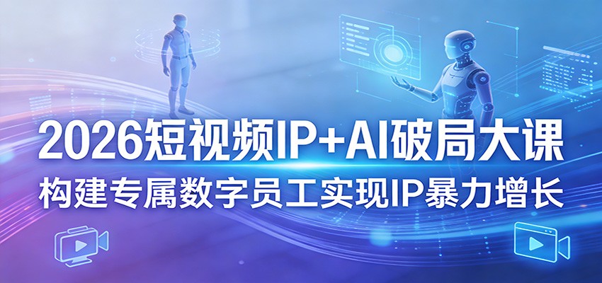 2026短视频IP+AI破局大课，构建专属数字员工实现IP暴力增长-驿想项目网