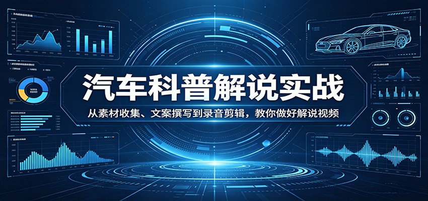 汽车科普解说实战:从素材收集、文案撰写到录音剪辑,教你做好解说视频-驿想项目网