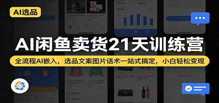AI闲鱼卖货21天训练营：全流程AI嵌入，选品文案图片话术一站式搞定，小白轻松变现-驿想项目网