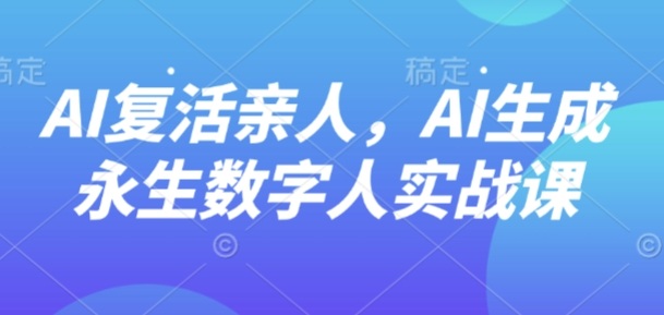 AI“复活”亲人，AI生成永生数字人实战课-驿想项目网