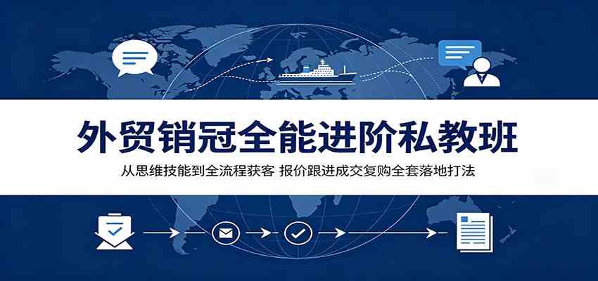 外贸销冠全能进阶私教班：从思维技能到全流程获客，报价跟进成交复购全套落地打法-驿想项目网