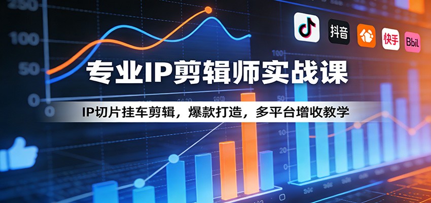 专业IP剪辑师实战课：IP切片挂车剪辑，爆款打造，多平台增收教学-驿想项目网