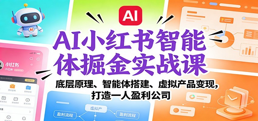 AI小红书智能体掘金实战课：智能体搭建、虚拟产品变现，打造一人盈利公司（完结）-驿想项目网