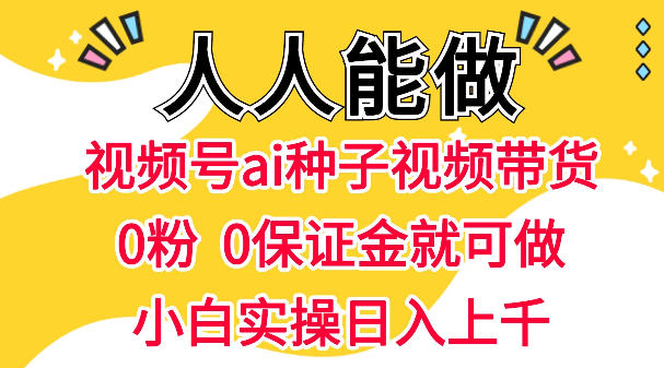 视频号AI种子带货，0粉0保证金就可做，人人能做，实操日入1k+-驿想项目网