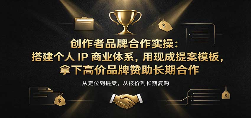 创作者品牌合作实操：搭建个人IP商业体系，用现成提案模板，拿下高价品牌赞助长期合作-驿想项目网