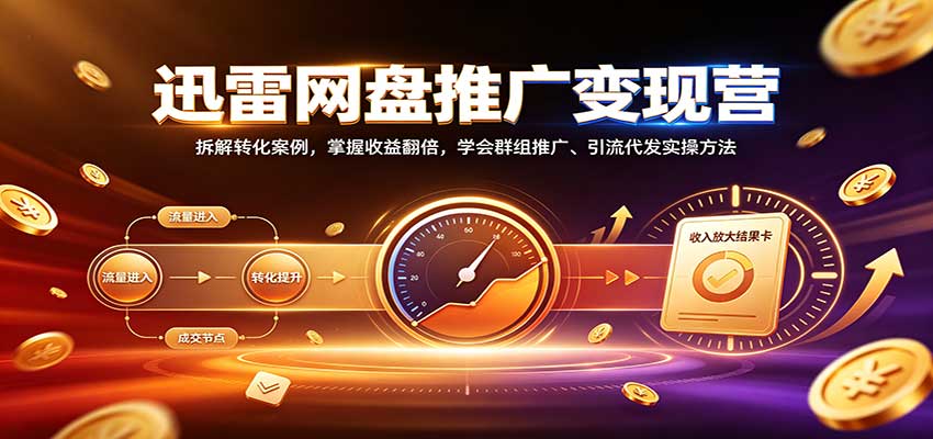 迅雷网盘推广变现营:拆解转化案例,掌握收益翻倍,学会群组推广、引流代发实操方法-驿想项目网