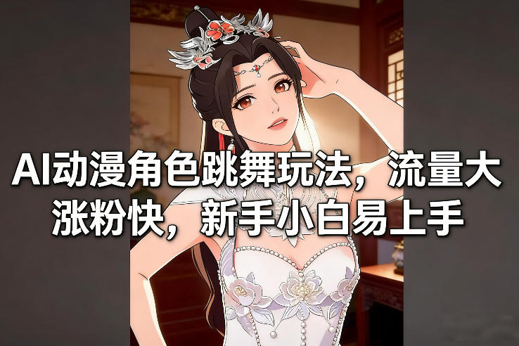 AI动漫角色跳舞玩法，流量大涨粉快，新手小白易上手-驿想项目网