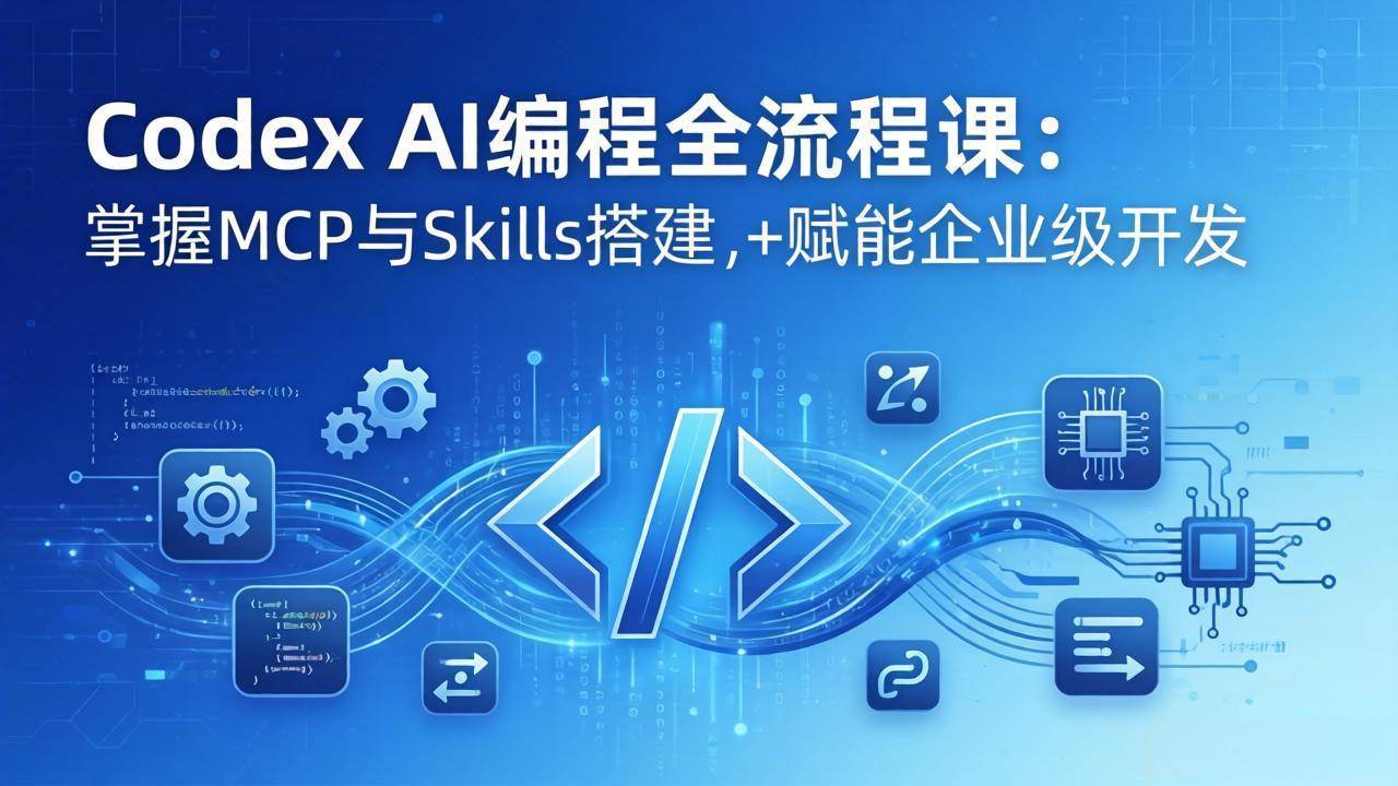 （17809期）Codex AI编程全流程课：模块化教学+双项目实战，掌握MCP与Skills搭建，赋能企业级开发-驿想项目网