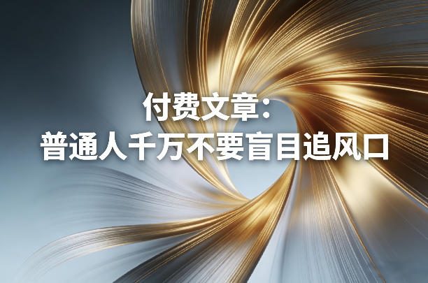 付费文章：普通人千万不要盲目追风口-驿想项目网