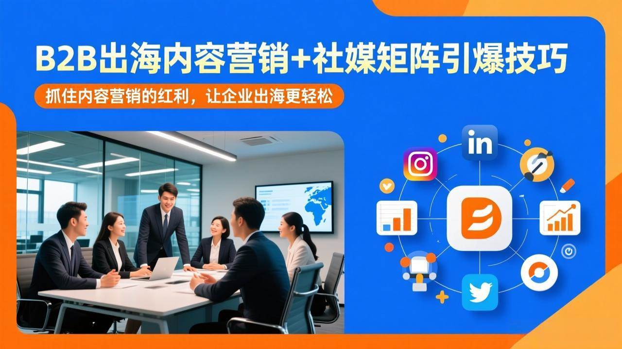 （17470期）B2B出海内容营销+社媒矩阵引爆技巧：抓住内容营销的红利，让企业出海更轻松-驿想项目网