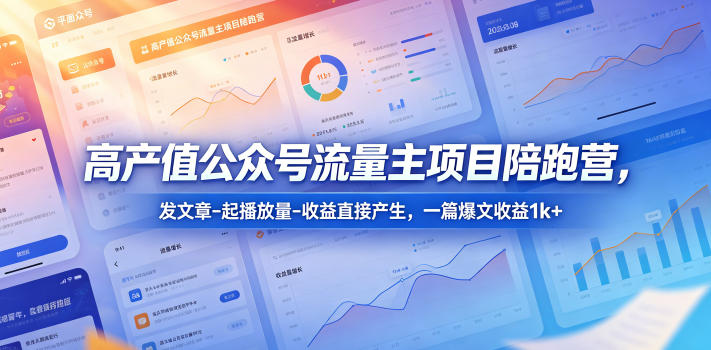 高产值公众号流量主项目陪跑营，发文章-起播放量-收益直接产生，一篇爆文收益1k+-驿想项目网