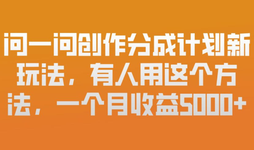 问一问创作分成计划新玩法，有人用这个方法，一个月收益5k，新手友好，有微信就能做【揭秘】-驿想项目网